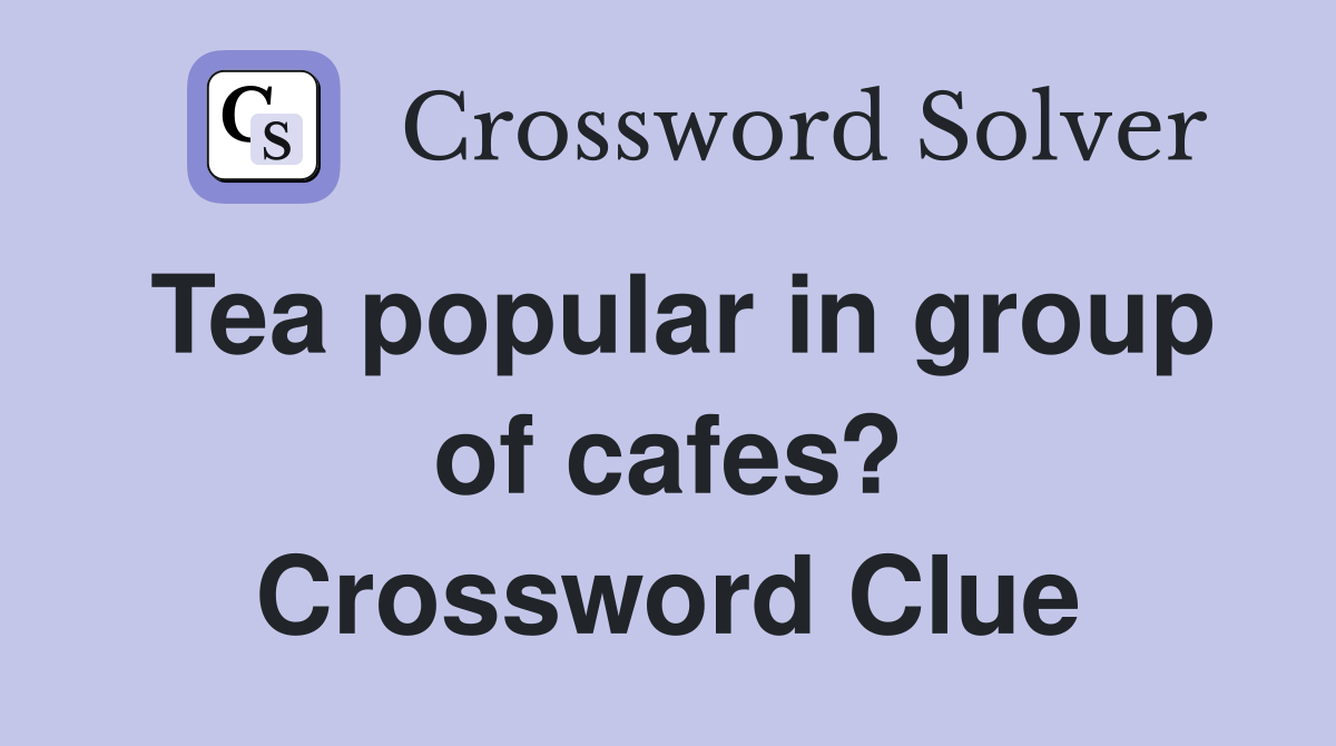Tea popular in group of cafes? Crossword Clue Answers Crossword Solver